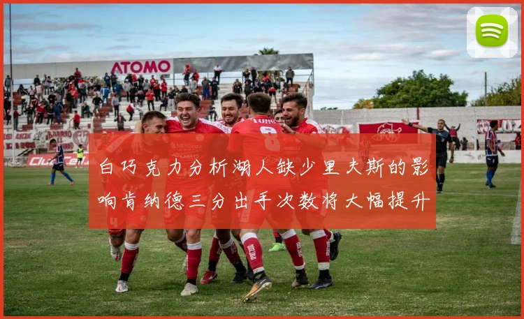 白巧克力分析湖人缺少里夫斯的影响肯纳德三分出手次数将大幅提升