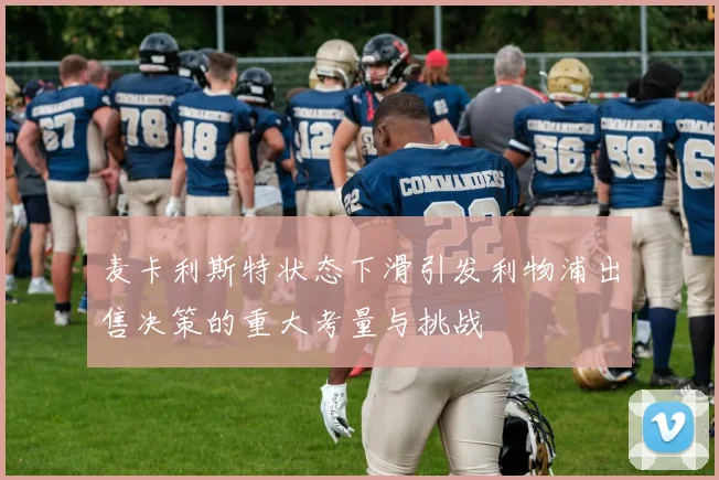 麦卡利斯特状态下滑引发利物浦出售决策的重大考量与挑战