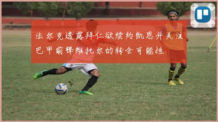 法尔克透露拜仁欲续约凯恩并关注巴甲前锋维托尔的转会可能性
