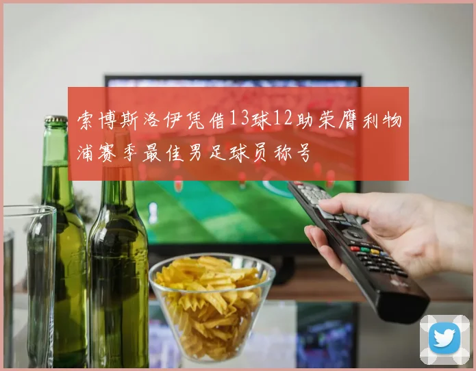 索博斯洛伊凭借13球12助荣膺利物浦赛季最佳男足球员称号