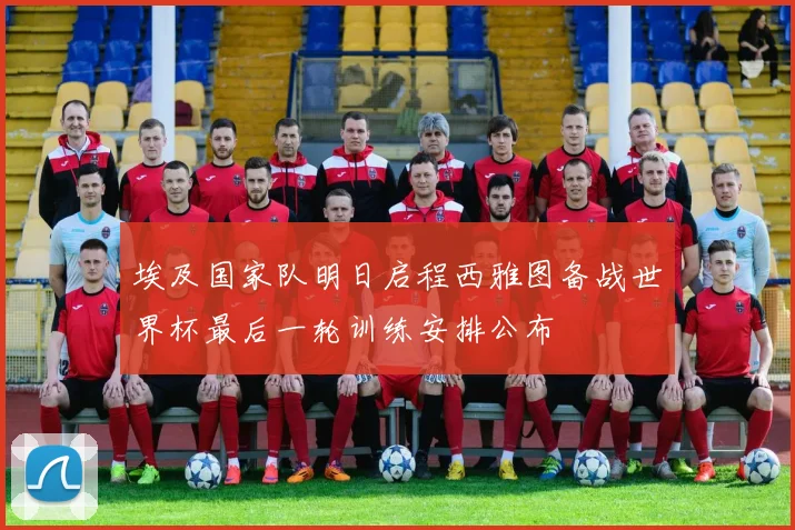 埃及国家队明日启程西雅图备战世界杯最后一轮训练安排公布
