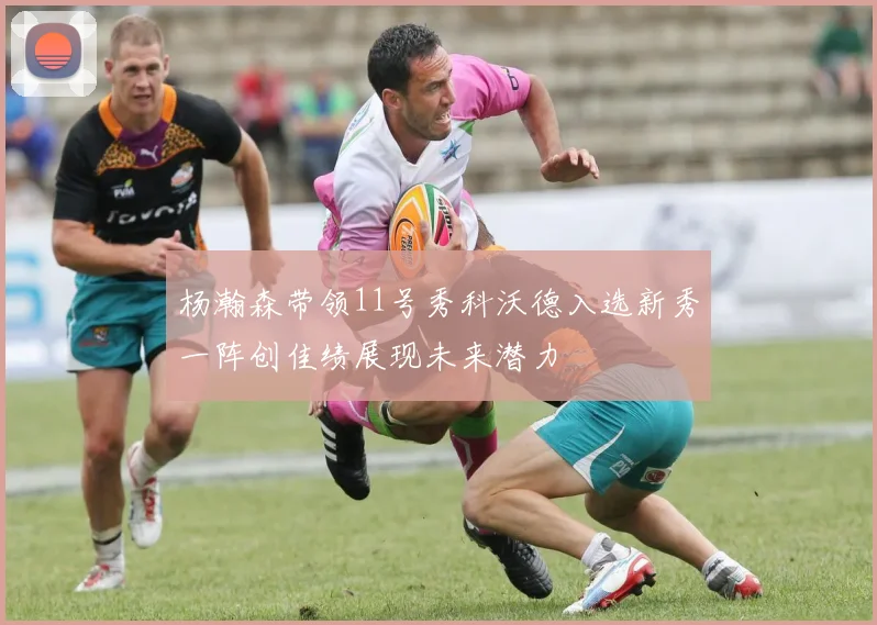杨瀚森带领11号秀科沃德入选新秀一阵创佳绩展现未来潜力