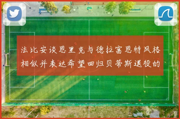 法比安谈恩里克与德拉富恩特风格相似并表达希望回归贝蒂斯退役的愿望